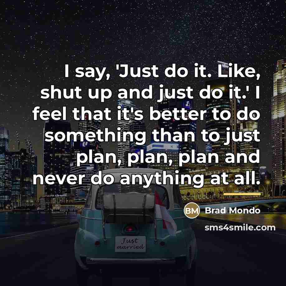 “I say, 'Just do it. Like, shut up and just…” quote by Brad Mondo