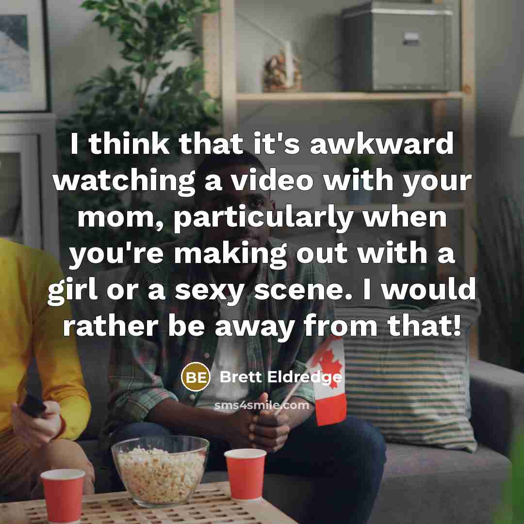 “I think that it's awkward watching a video with your mom, particularly when you're making out with a girl or a sexy scene. I would rather be away from that!” quote by Brett Eldredge