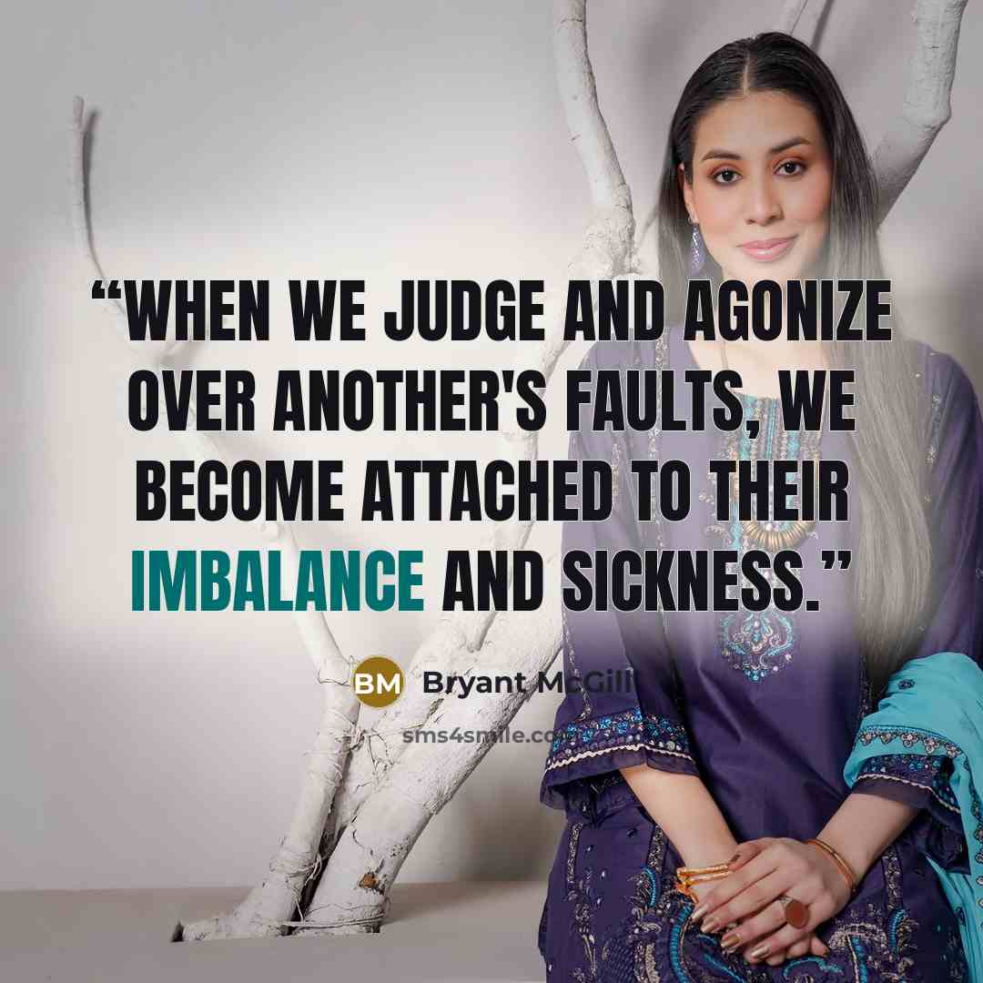 “When we judge and agonize over another's faults, we become attached to their imbalance and sickness.” quote by Bryant McGill