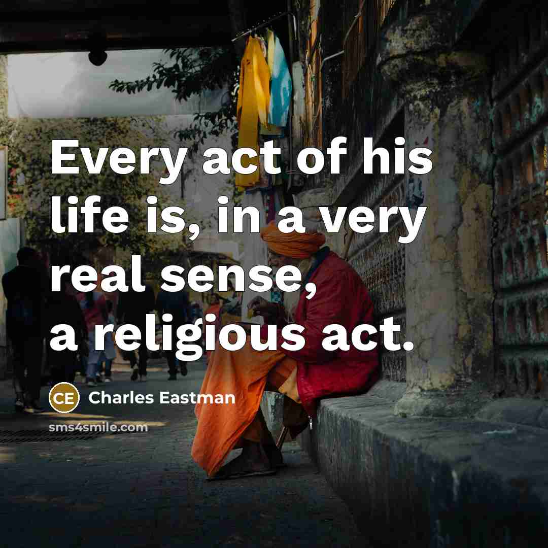 “Every act of his life is, in a very real…” quote by Charles Eastman