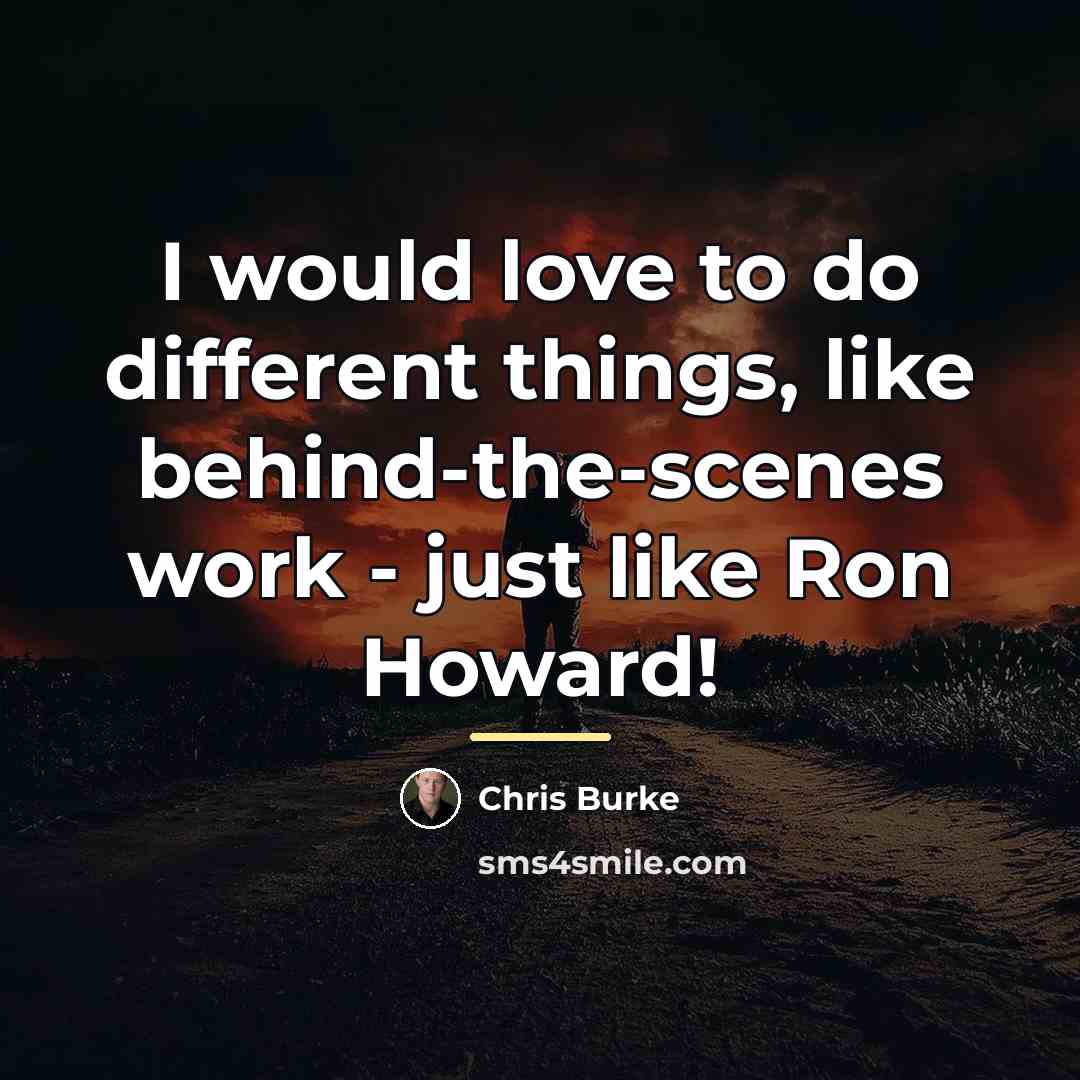 “I would love to do different things, like behind-the-scenes work…” quote by Chris Burke