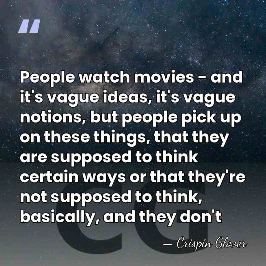 People watch movies - and it's vague ideas, it's vague notions, but&hellip; - Crispin Glover