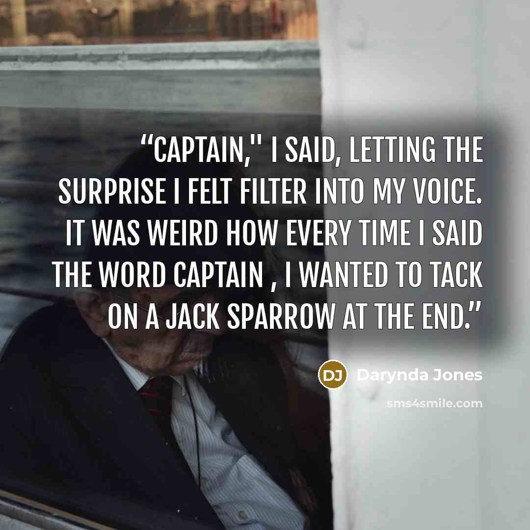 “Captain," I said, letting the surprise I felt filter into my voice. It was weird how every time I said the word captain , I wanted to tack on a Jack Sparrow at the end.” quote by Darynda Jones