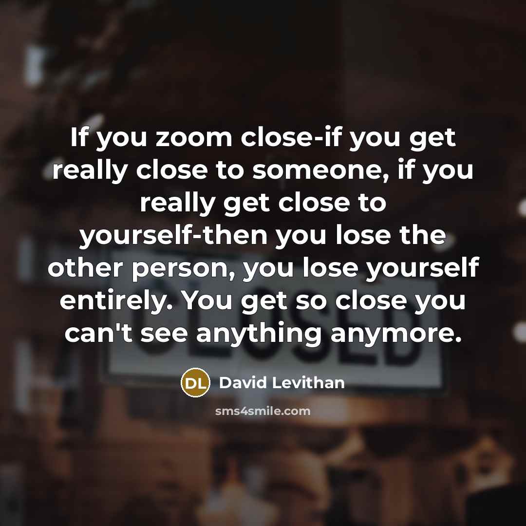 “If you zoom close-if you get really close to someone,…” quote by David Levithan
