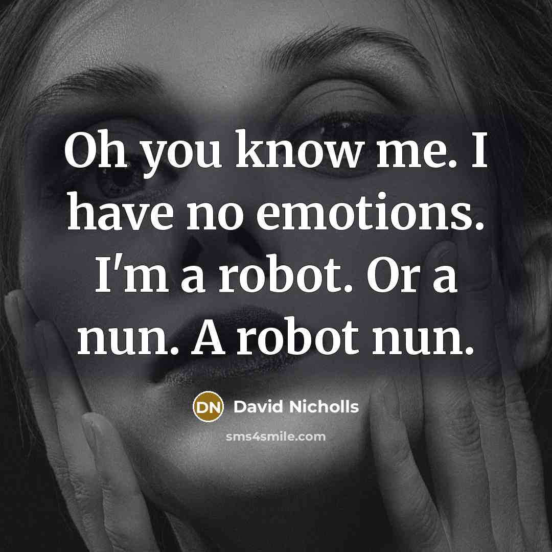 “Oh you know me. I have no emotions. I'm a…” quote by David Nicholls