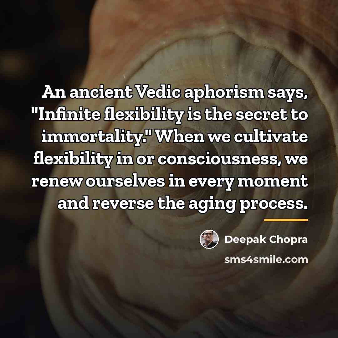 “An ancient Vedic aphorism says, "Infinite flexibility is the secret…” quote by Deepak Chopra
