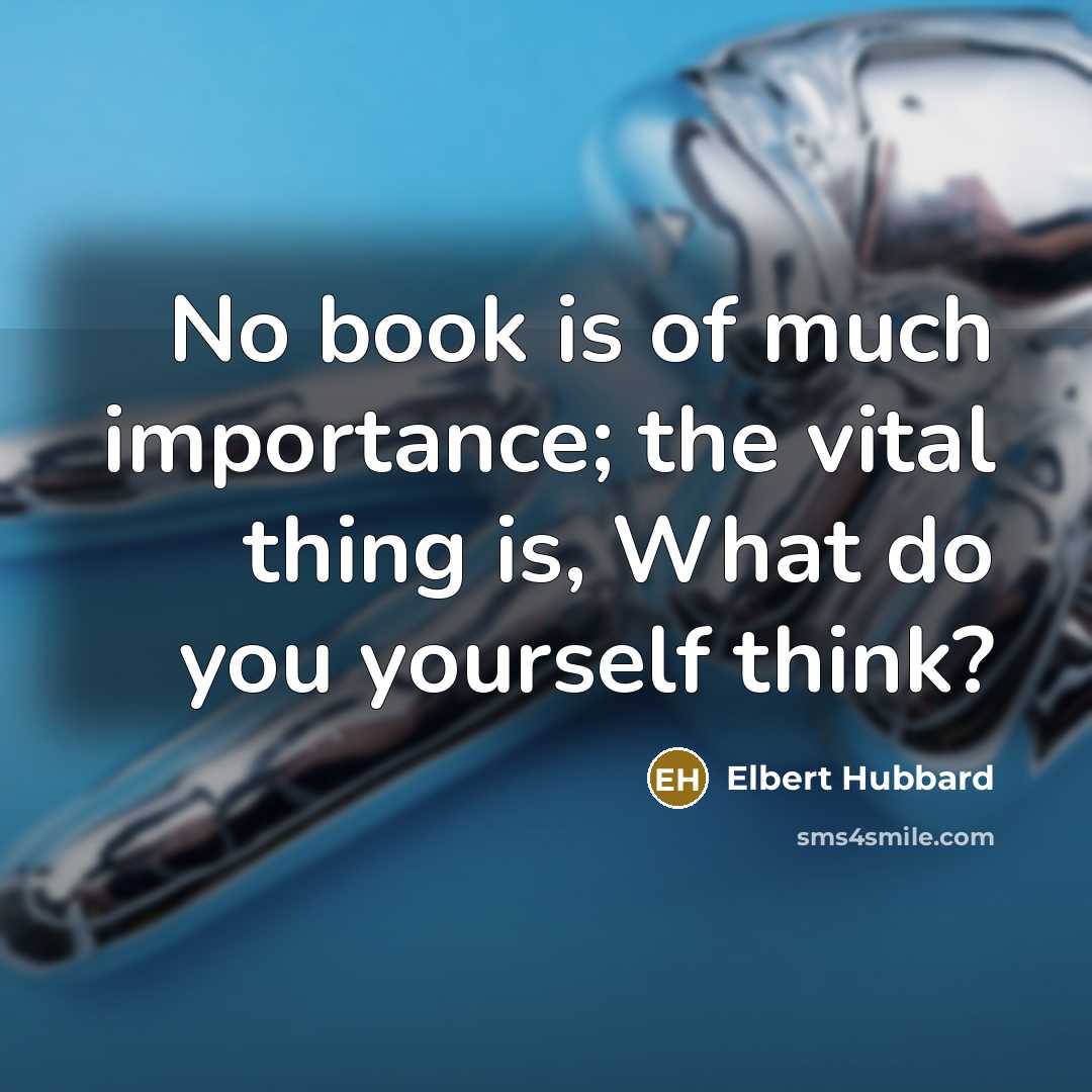 “No book is of much importance; the vital thing is,…” quote by Elbert Hubbard