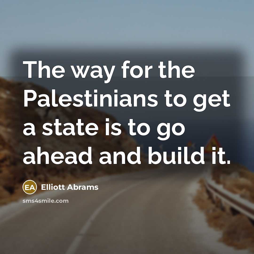 “The way for the Palestinians to get a state is…” quote by Elliott Abrams