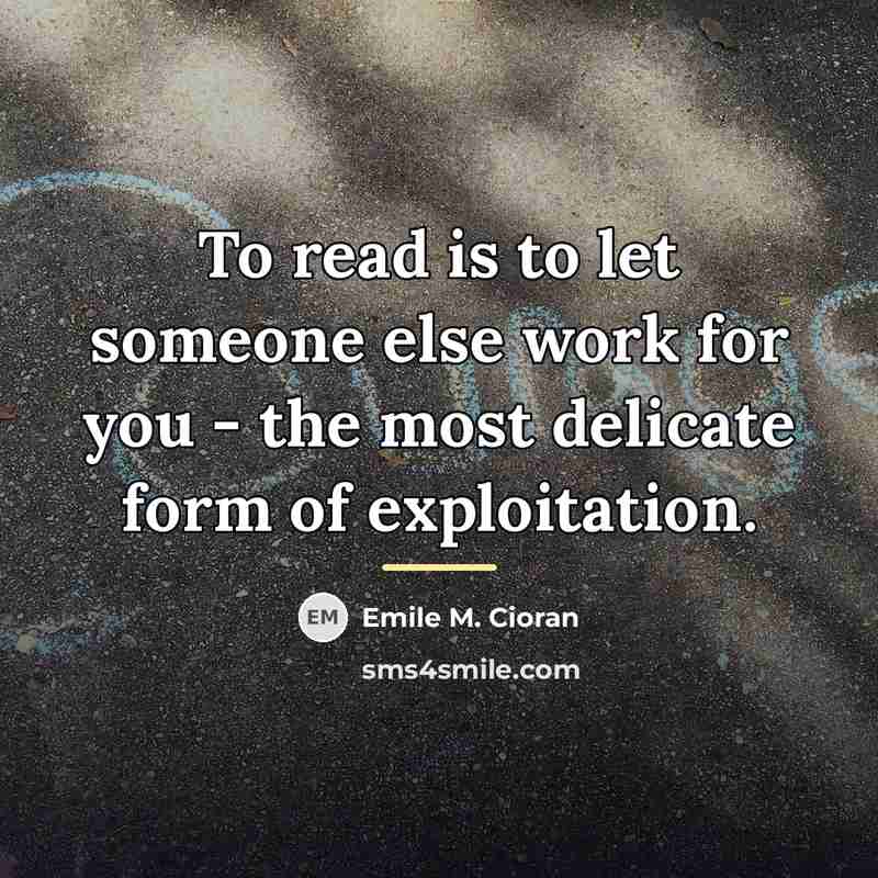 “To read is to let someone else work for you…” quote by Emile M. Cioran