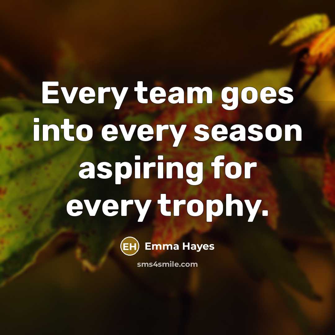 “Every team goes into every season aspiring for every trophy.…” quote by Emma Hayes