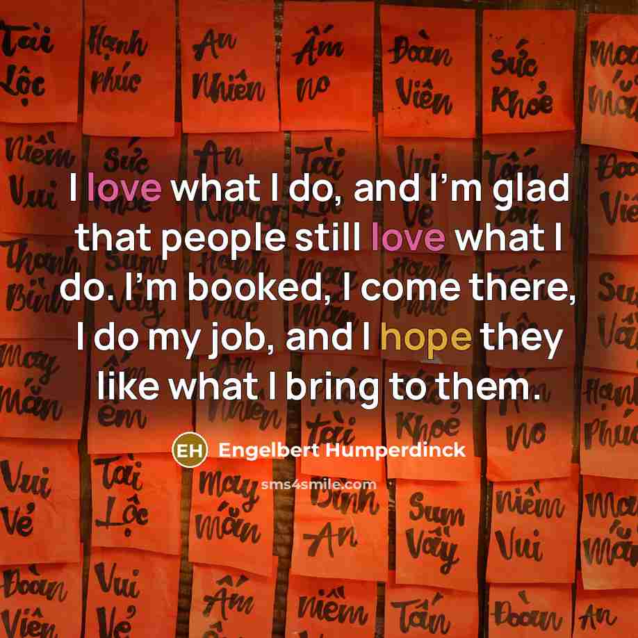 “I love what I do, and I'm glad that people…” quote by Engelbert Humperdinck