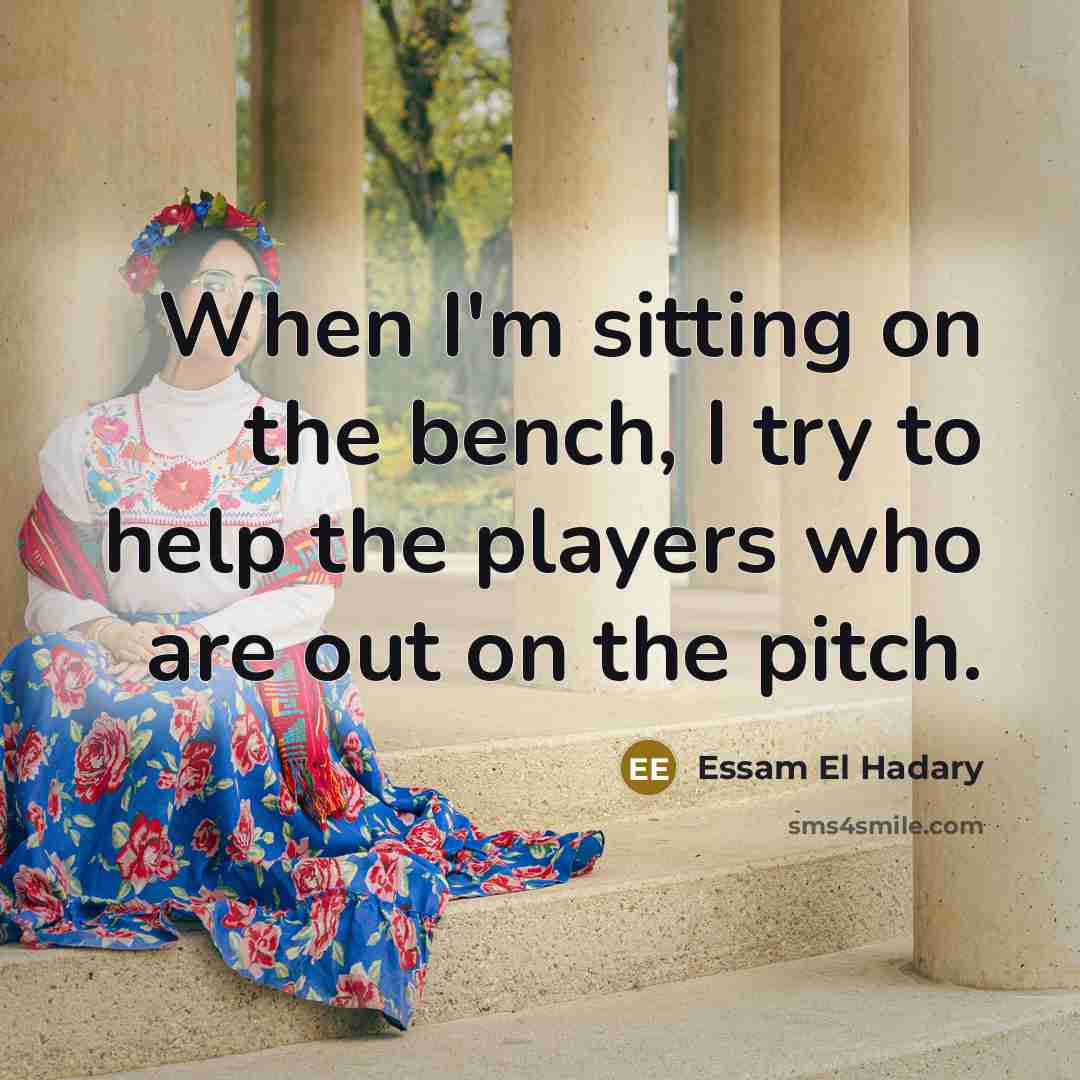 “When I'm sitting on the bench, I try to help…” quote by Essam El Hadary