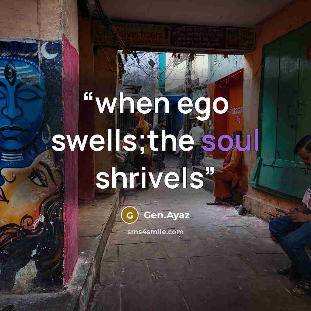 “when ego swells;the soul shrivels” quote by Gen.Ayaz