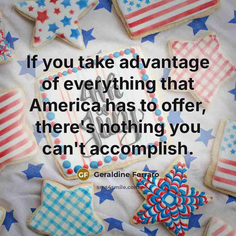 “If you take advantage of everything that America has to…” quote by Geraldine Ferraro