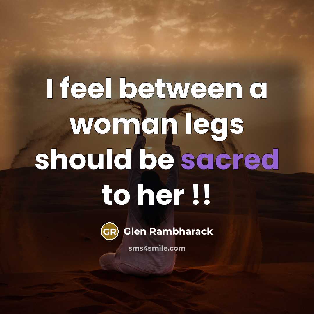 “I feel between a woman legs should be sacred to…” quote by Glen Rambharack