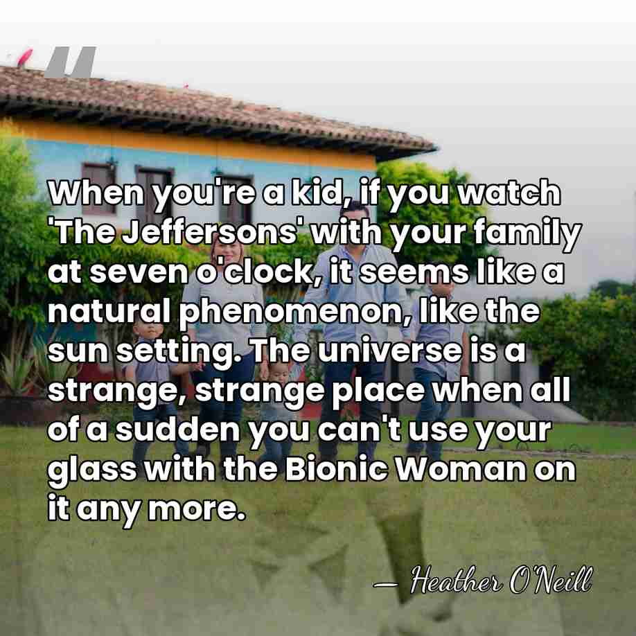 When you're a kid, if you watch 'The Jeffersons' with your family&hellip; - Heather O'Neill