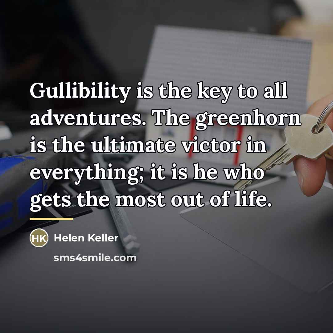 “Gullibility is the key to all adventures. The greenhorn is…” quote by Helen Keller