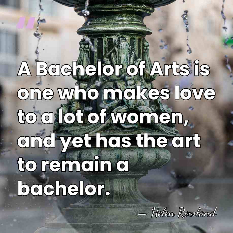 A Bachelor of Arts is one who makes love to a lot&hellip; - Helen Rowland