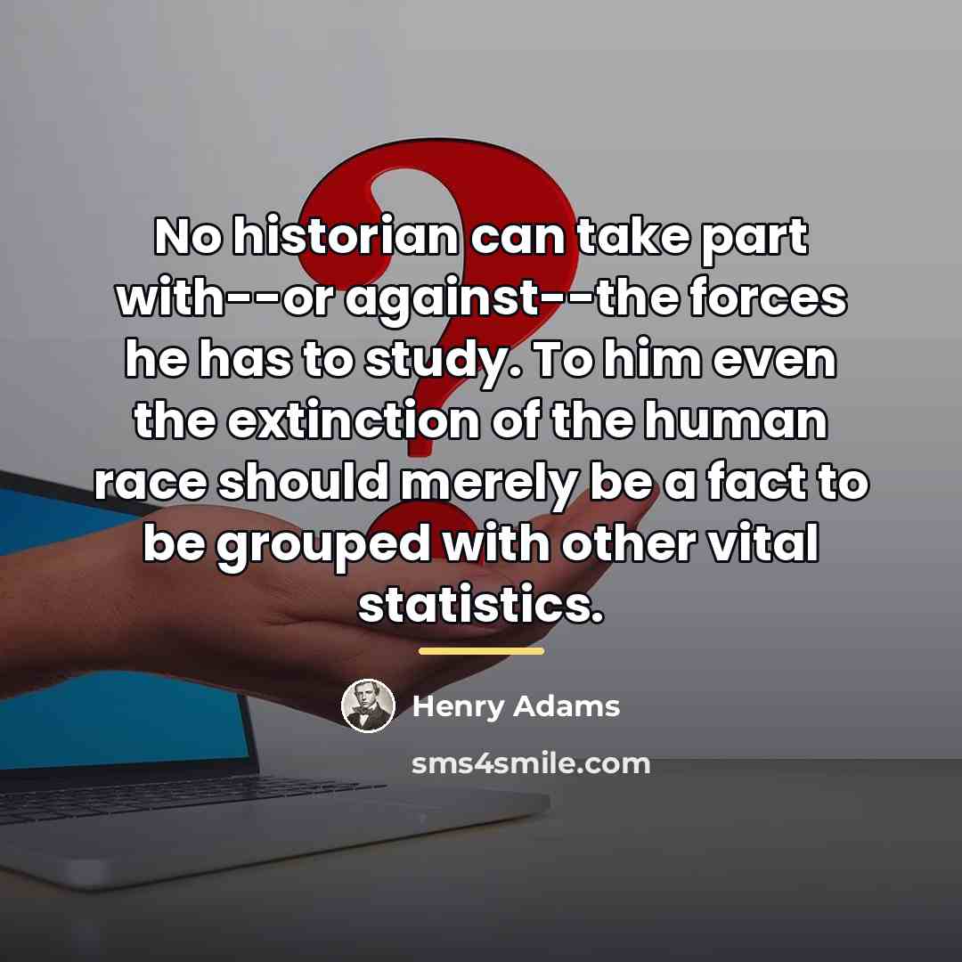 “No historian can take part with--or against--the forces he has…” quote by Henry Adams