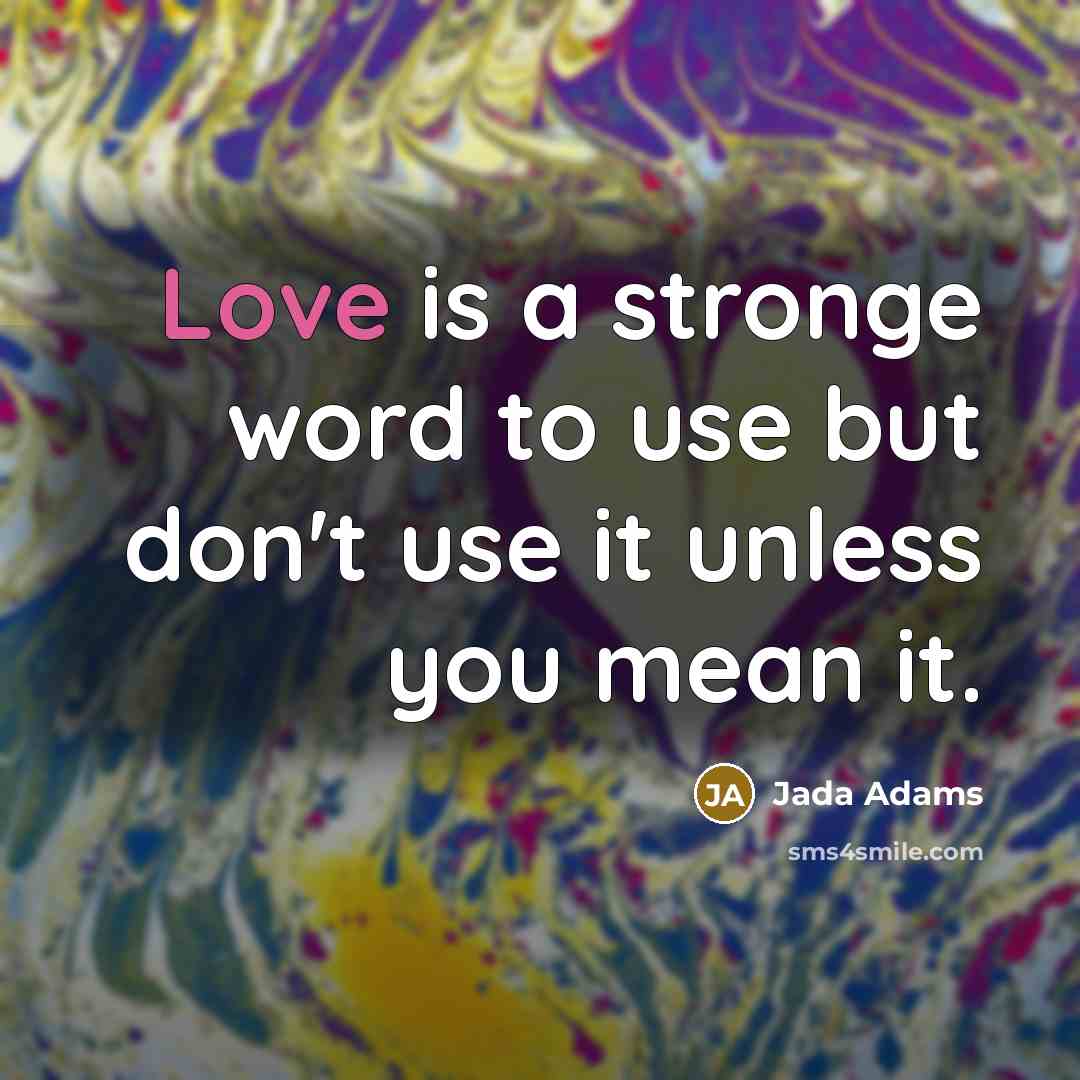 “Love is a stronge word to use but don't use it unless you mean it.” quote by Jada Adams