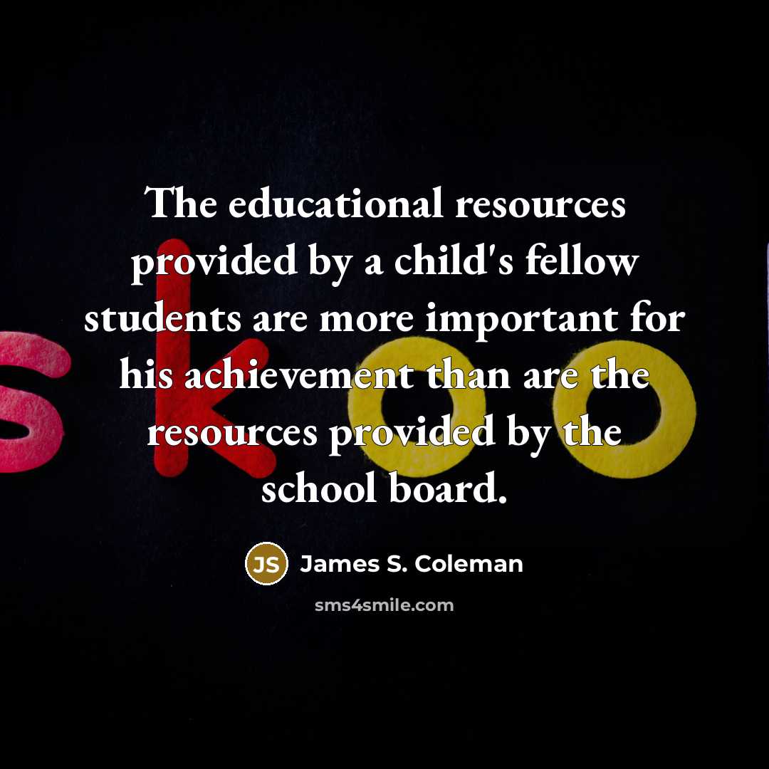 “The educational resources provided by a child's fellow students are…” quote by James S. Coleman