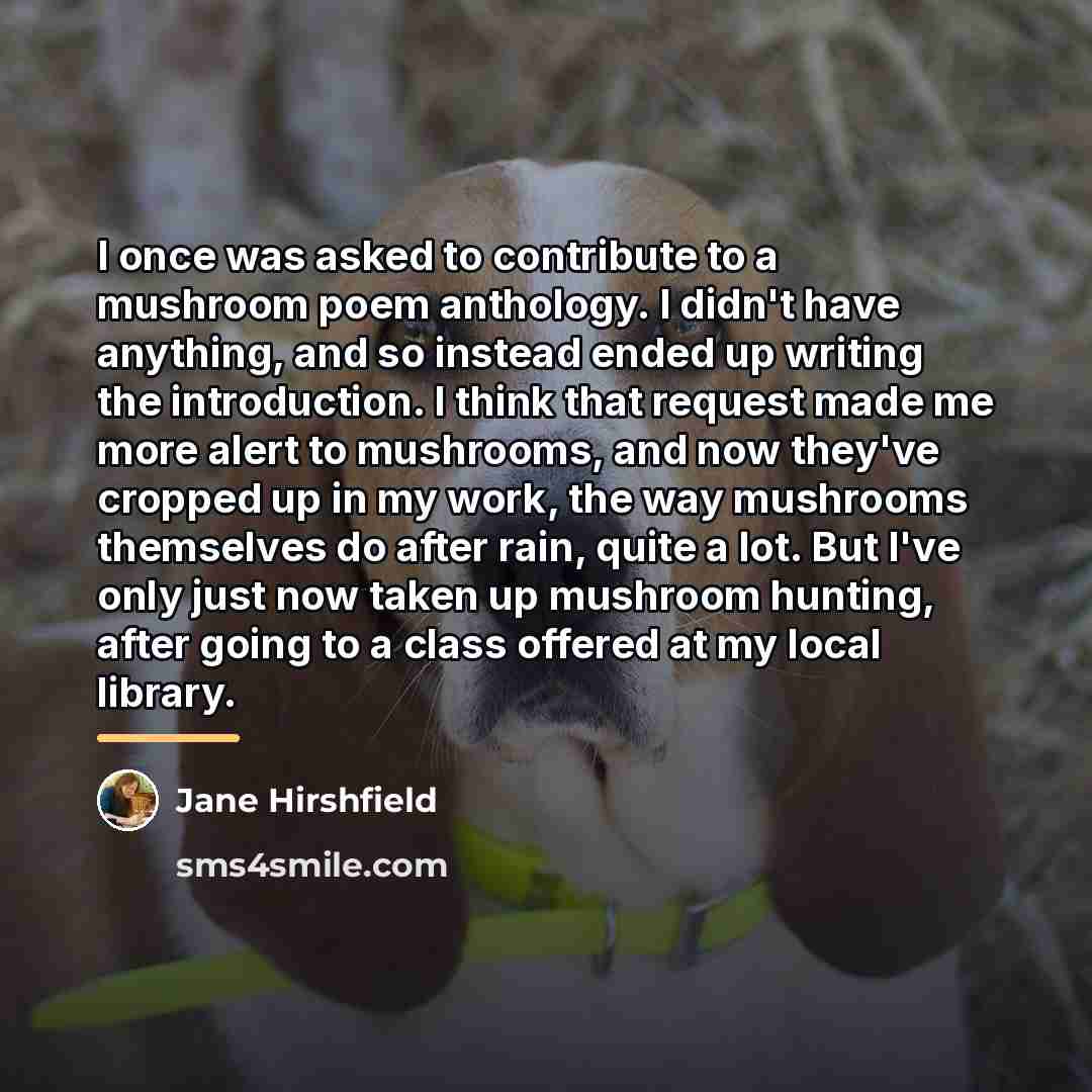 “I once was asked to contribute to a mushroom poem…” quote by Jane Hirshfield