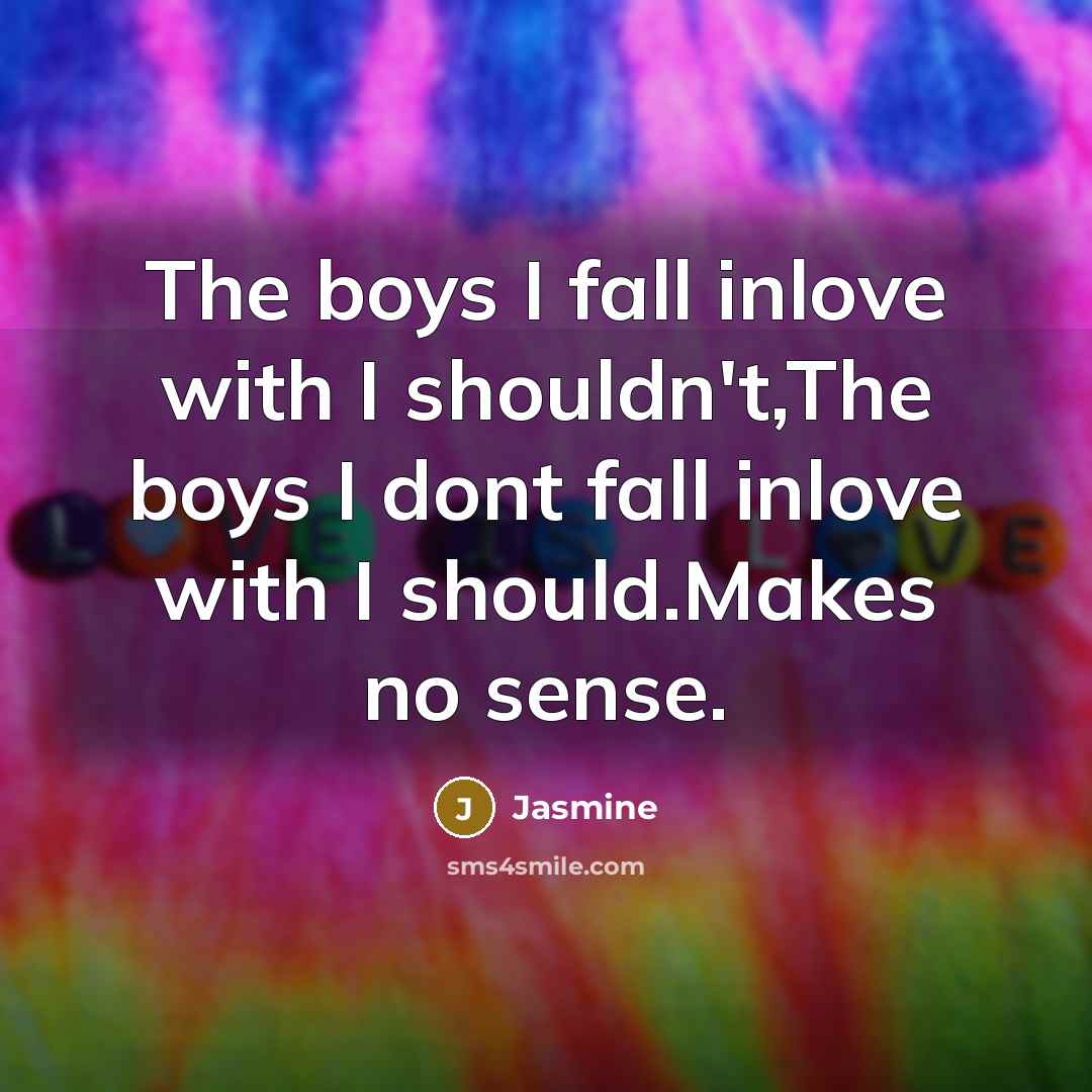 “The boys I fall inlove with I shouldn't,The boys I dont fall inlove with I should.Makes no sense.” quote by Jasmine