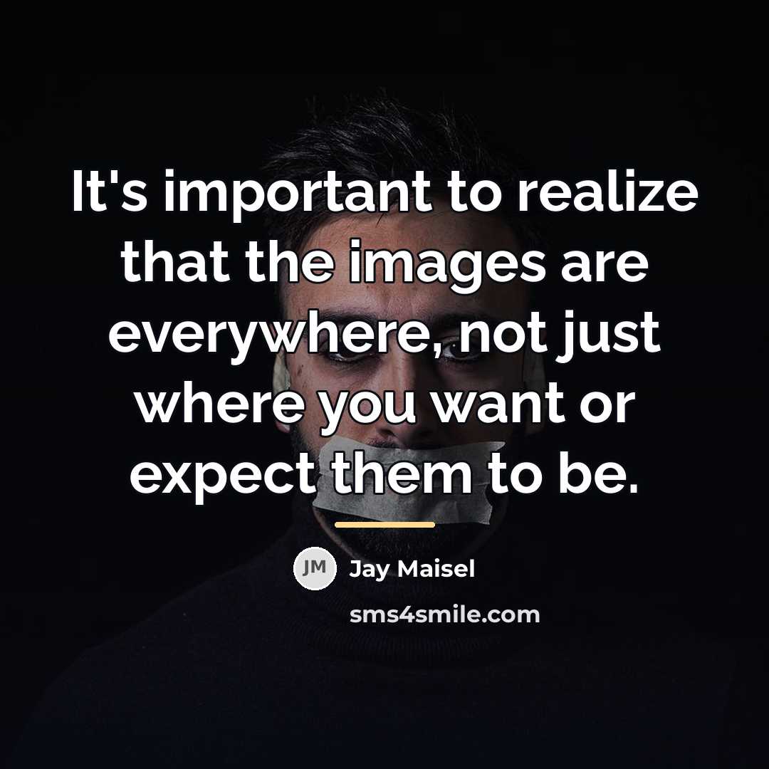“It's important to realize that the images are everywhere, not…” quote by Jay Maisel