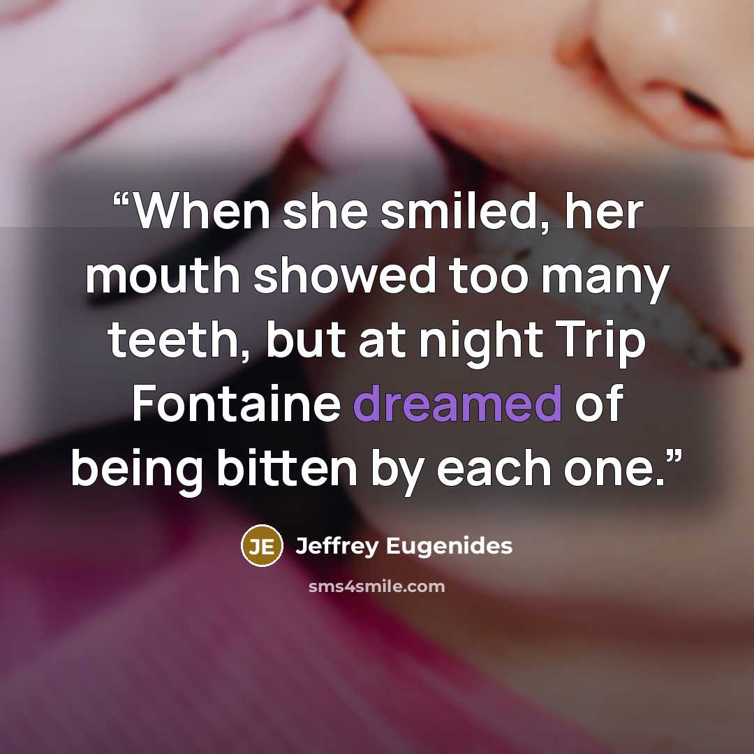 “When she smiled, her mouth showed too many teeth, but at night Trip Fontaine dreamed of being bitten by each one.” quote by Jeffrey Eugenides