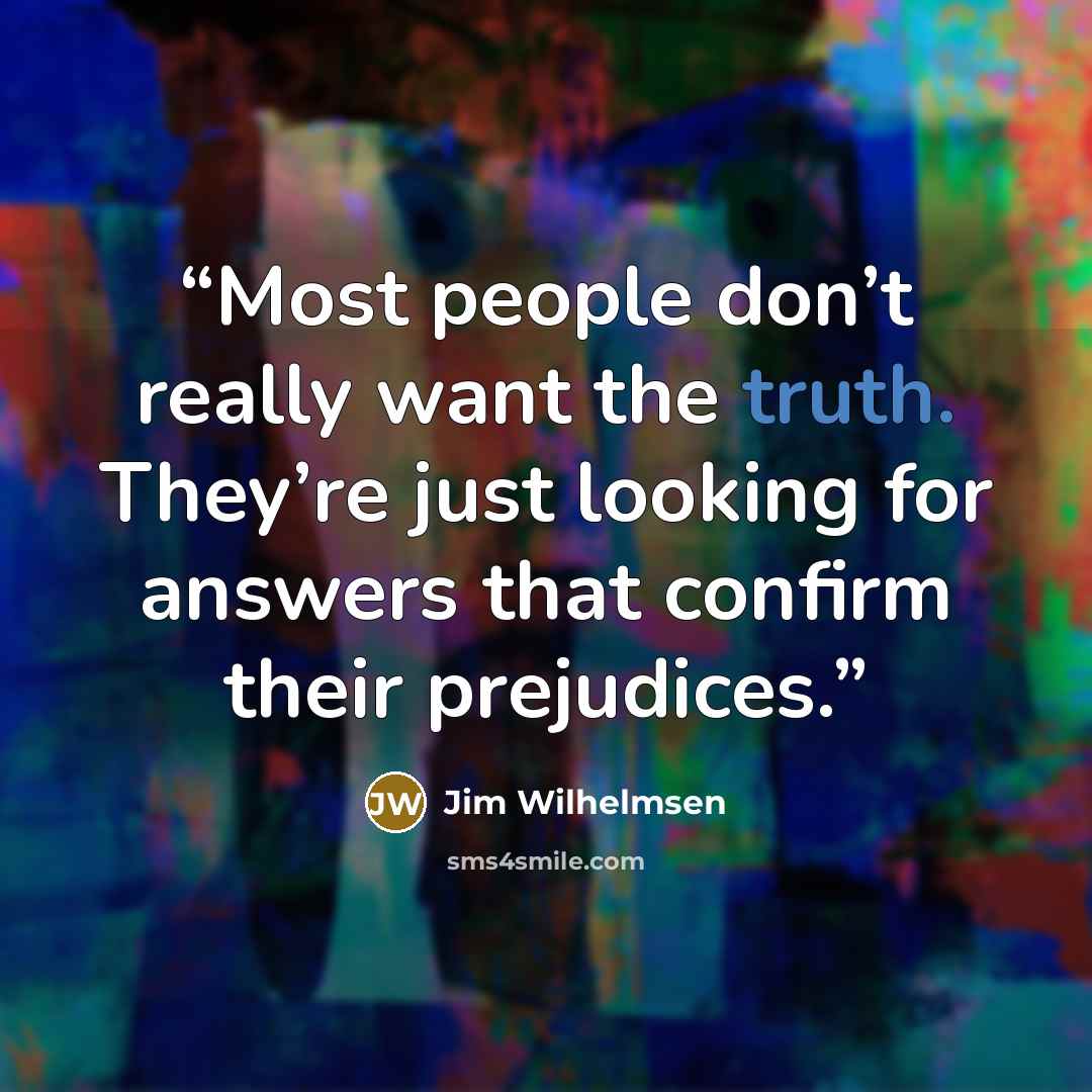 “Most people don’t really want the truth. They’re just looking for answers that confirm their prejudices.” quote by Jim Wilhelmsen