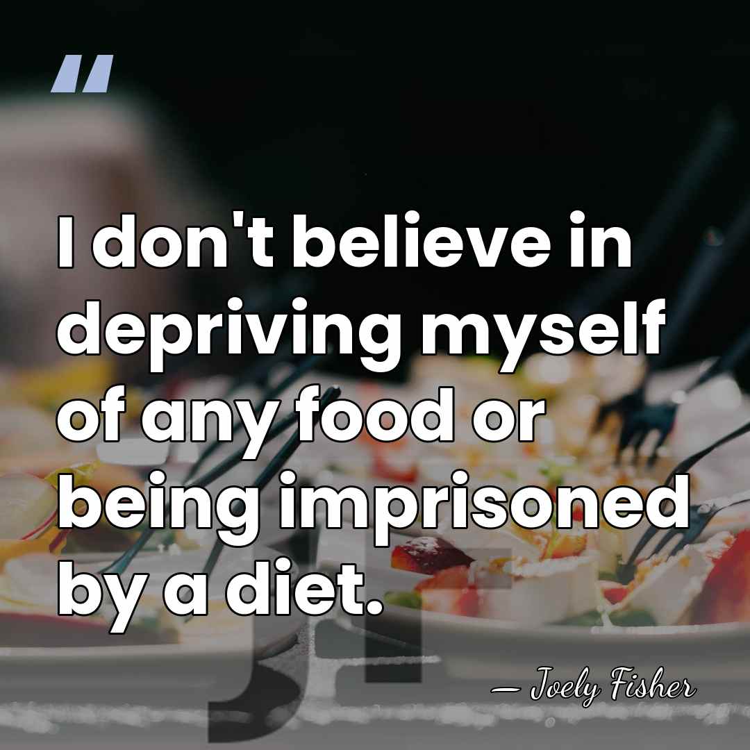 I don't believe in depriving myself of any food or being imprisoned&hellip; - Joely Fisher