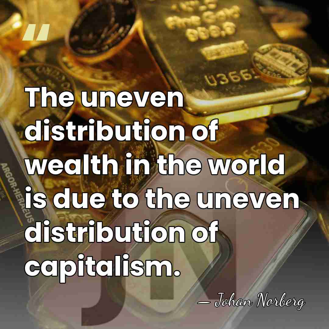The uneven distribution of wealth in the world is due to the&hellip; - Johan Norberg