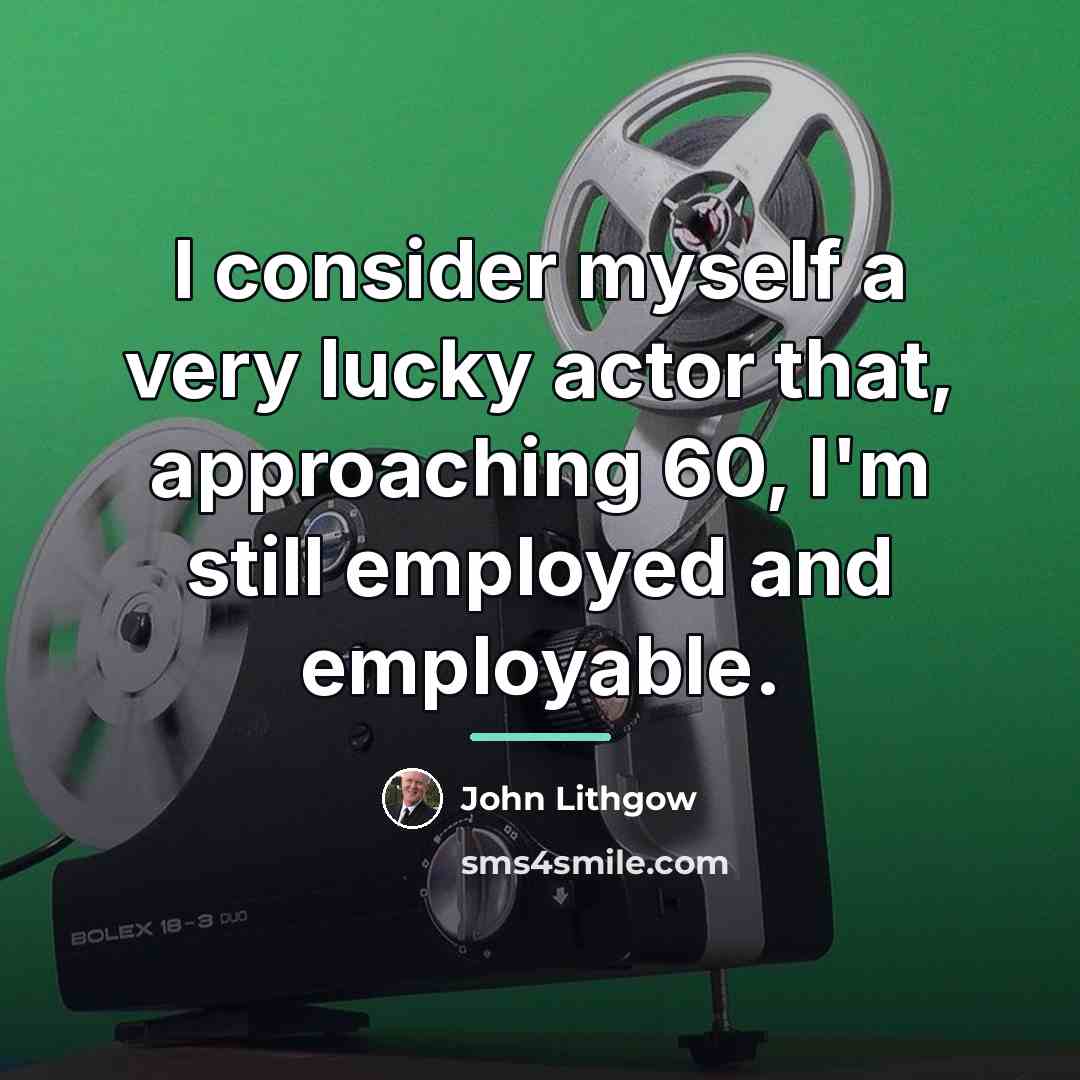 “I consider myself a very lucky actor that, approaching 60,…” quote by John Lithgow