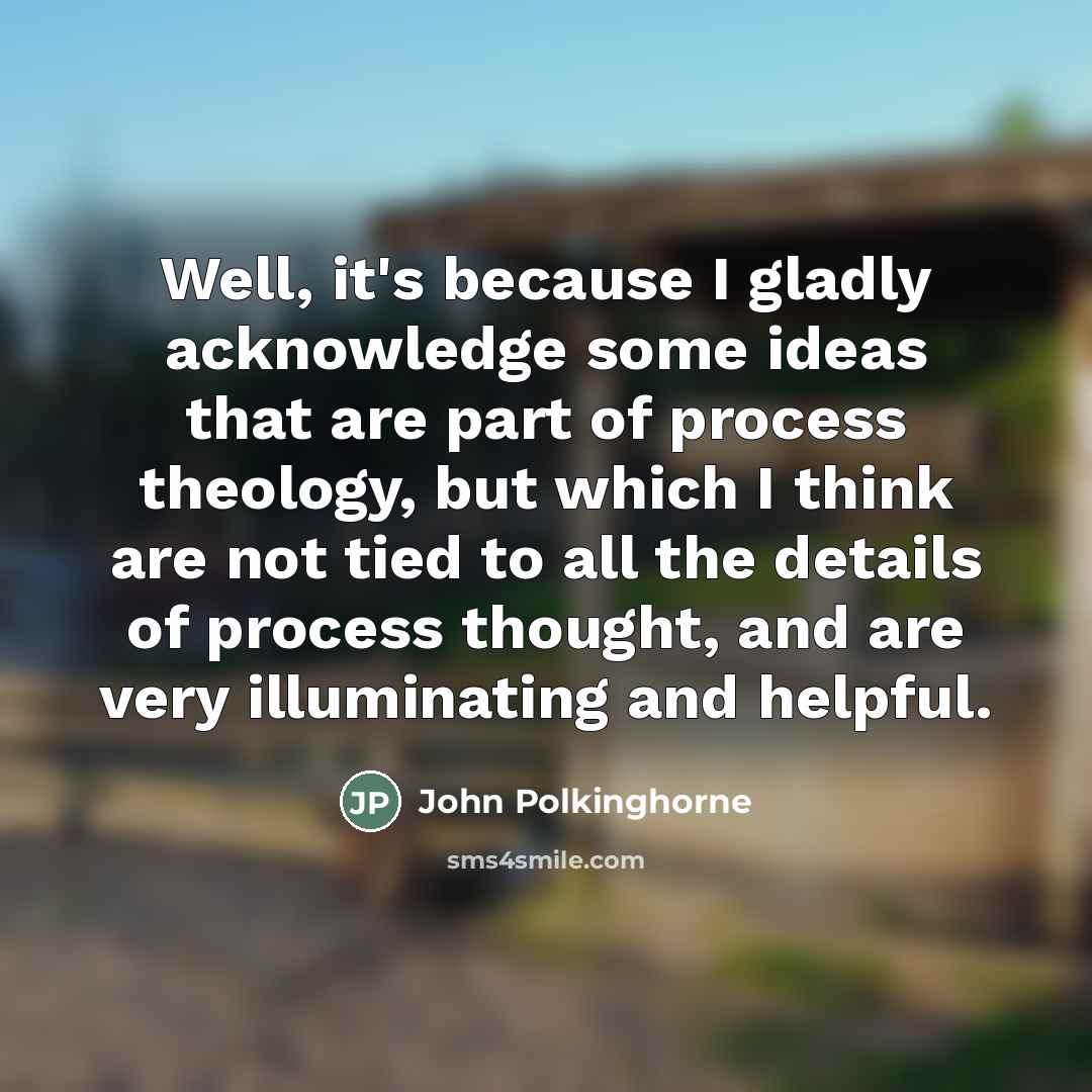 “Well, it's because I gladly acknowledge some ideas that are…” quote by John Polkinghorne