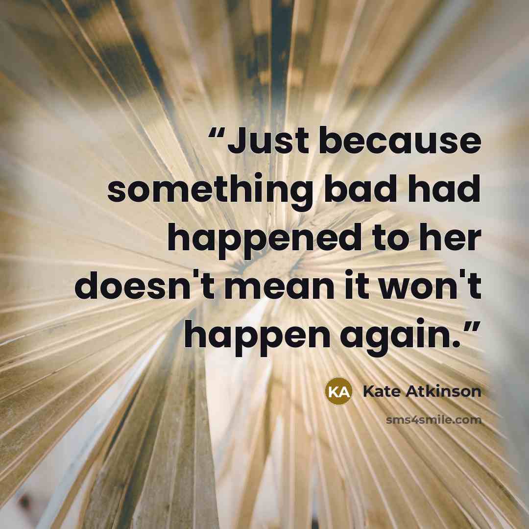 “Just because something bad had happened to her doesn't mean it won't happen again.” quote by Kate Atkinson