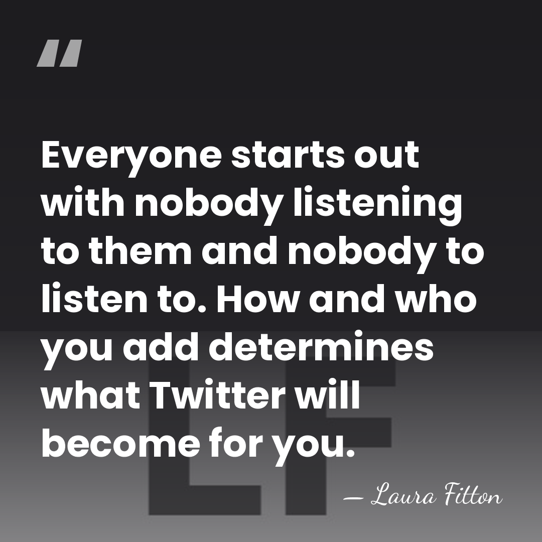 Everyone starts out with nobody listening to them and nobody to listen&hellip; - Laura Fitton