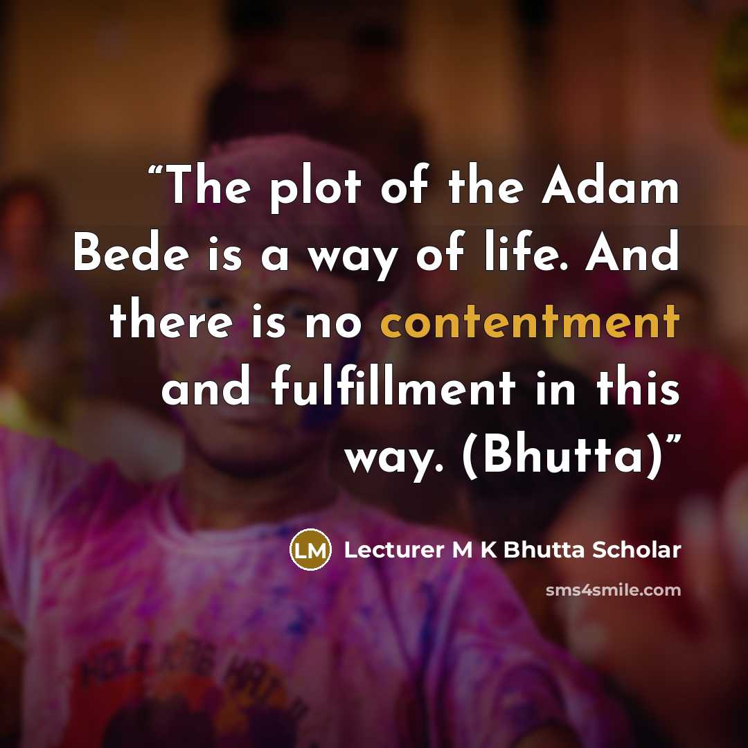 “The plot of the Adam Bede is a way of life. And there is no contentment and fulfillment in this way. (Bhutta)” quote by Lecturer M K Bhutta Scholar