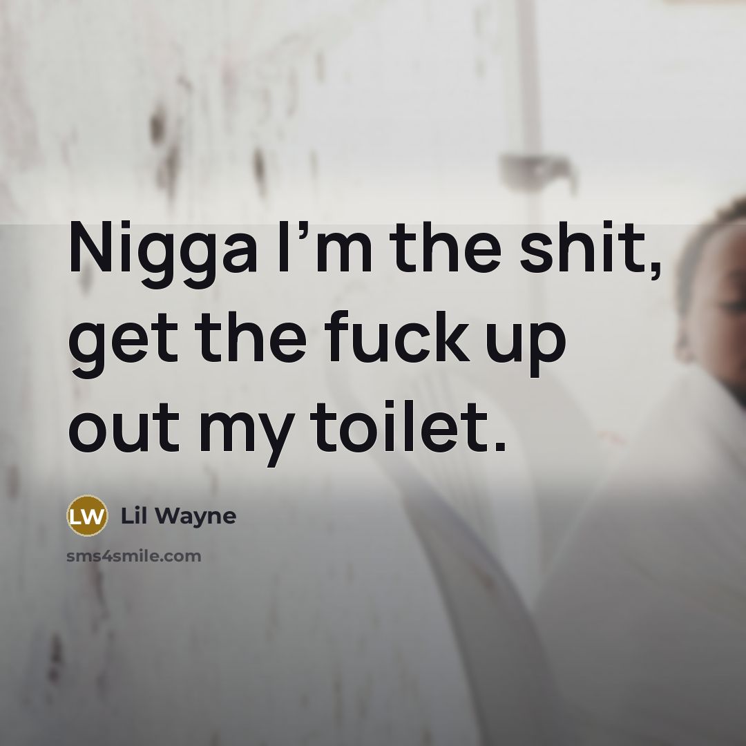 “Nigga I'm the shit, get the fuck up out my…” quote by Lil Wayne