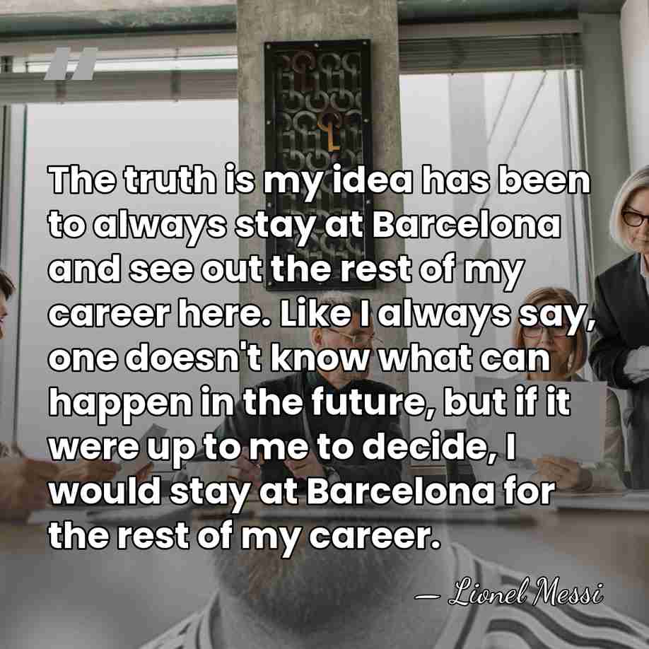 The truth is my idea has been to always stay at Barcelona&hellip; - Lionel Messi