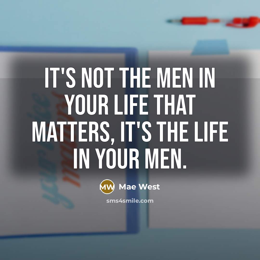 “It's not the men in your life that matters, it's the life in your men.” quote by Mae West