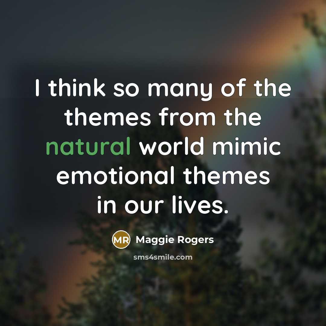 “I think so many of the themes from the natural world mimic emotional themes in our lives.” quote by Maggie Rogers