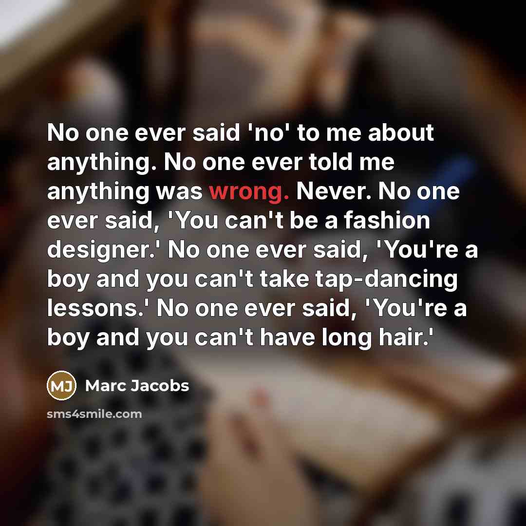 “No one ever said 'no' to me about anything. No…” quote by Marc Jacobs
