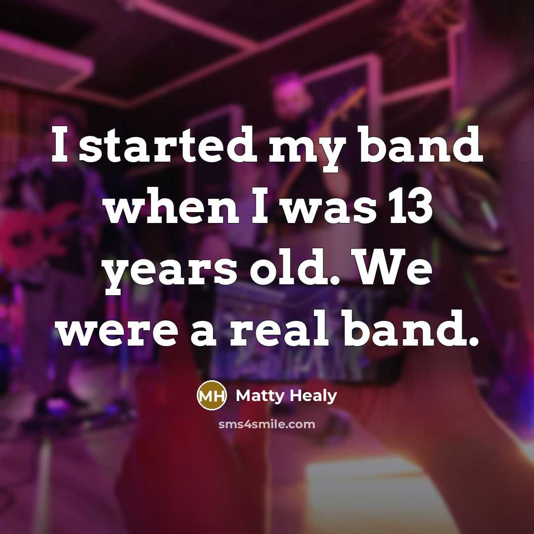 “I started my band when I was 13 years old.…” quote by Matty Healy