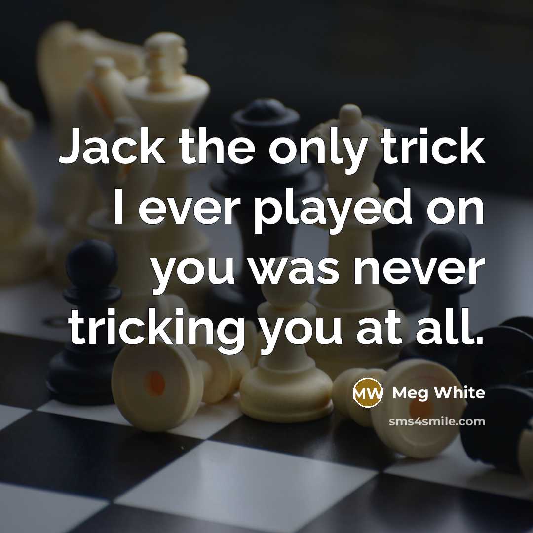 “Jack the only trick I ever played on you was…” quote by Meg White