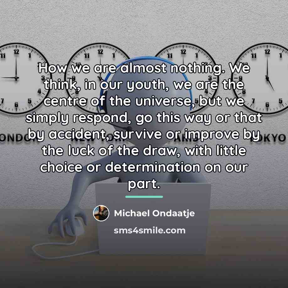 “How we are almost nothing. We think, in our youth,…” quote by Michael Ondaatje