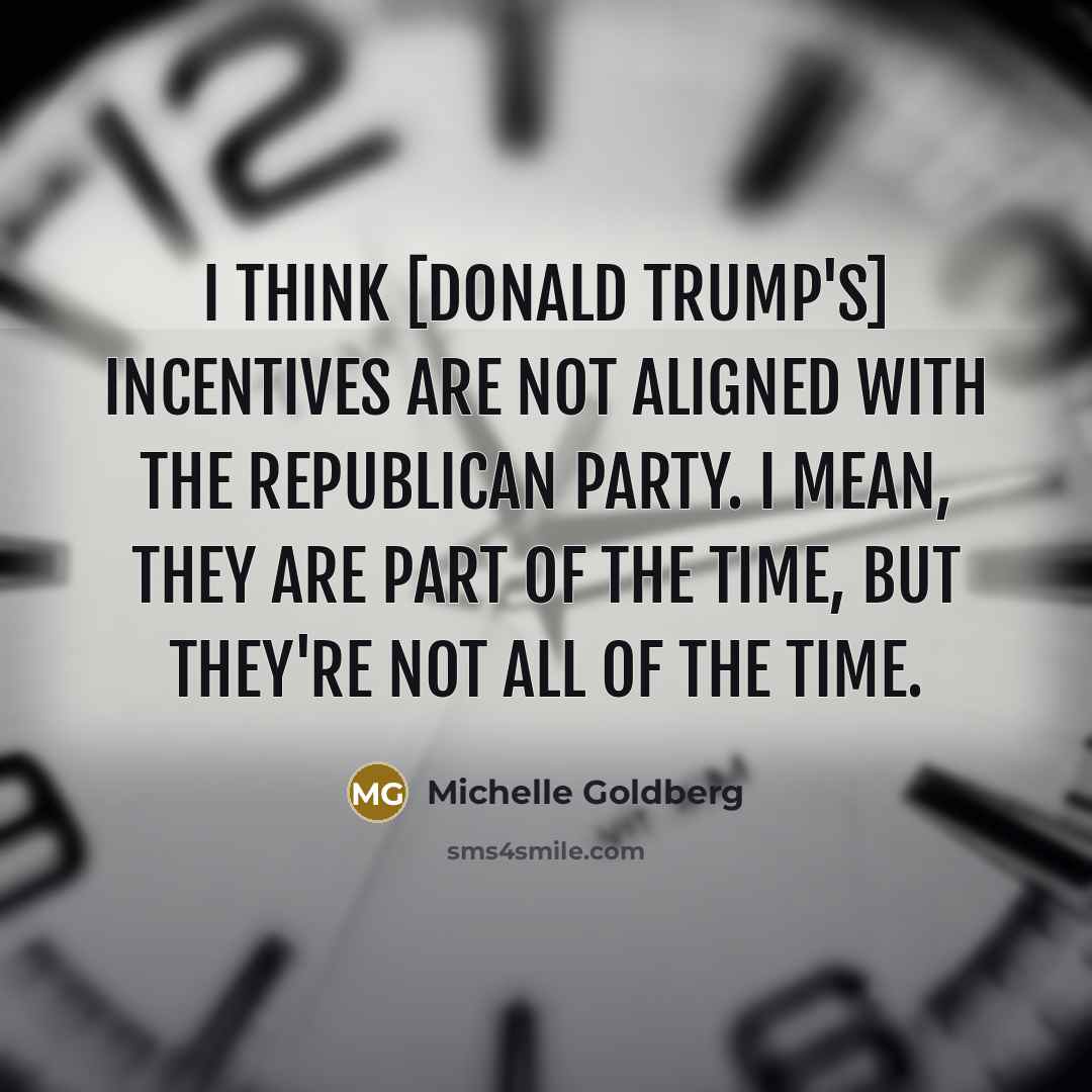 “I think [Donald Trump's] incentives are not aligned with the…” quote by Michelle Goldberg