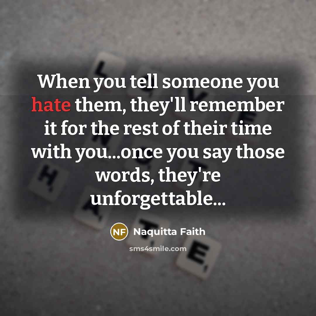 “When you tell someone you hate them, they'll remember it for the rest of their time with you...once you say those words, they're unforgettable...” quote by Naquitta Faith