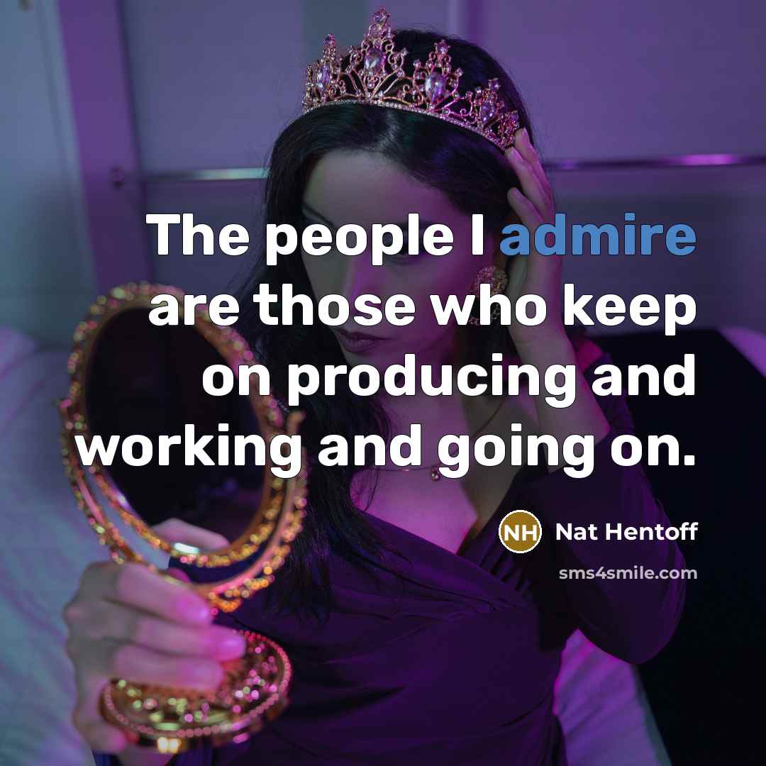 “The people I admire are those who keep on producing…” quote by Nat Hentoff