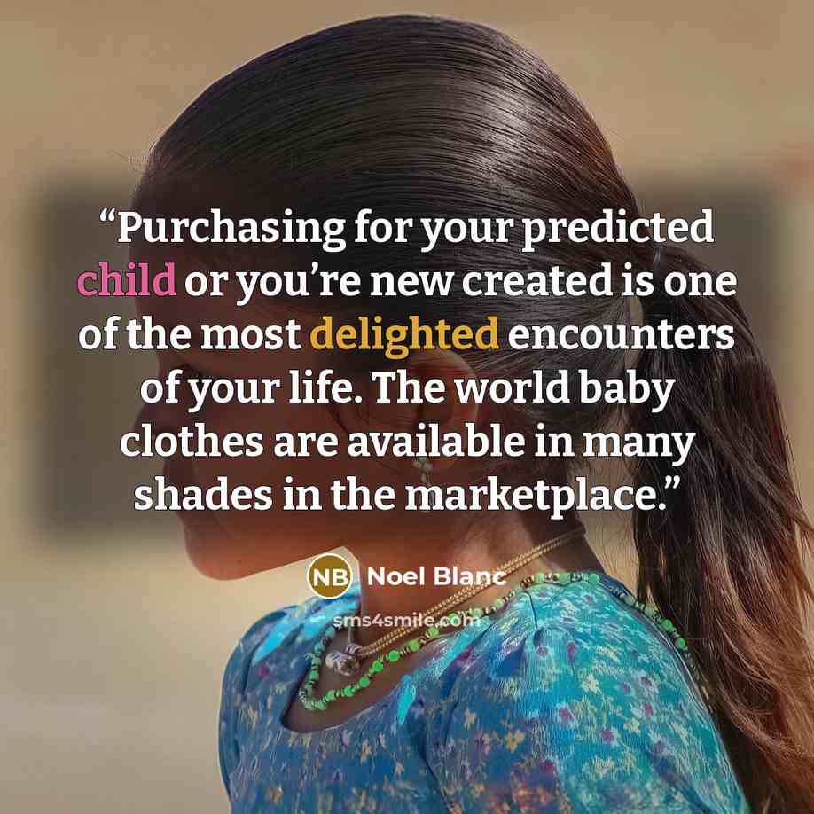 “Purchasing for your predicted child or you’re new created is one of the most delighted encounters of your life. The world baby clothes are available in many shades in the marketplace.” quote by Noel Blanc