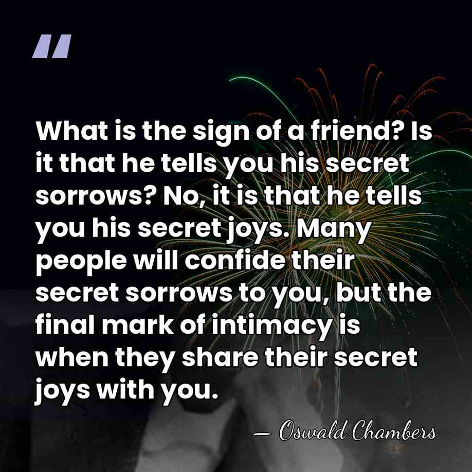 What is the sign of a friend? Is it that he tells&hellip; - Oswald Chambers